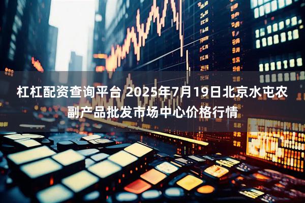 杠杠配资查询平台 2025年7月19日北京水屯农副产品批发市场中心价格行情