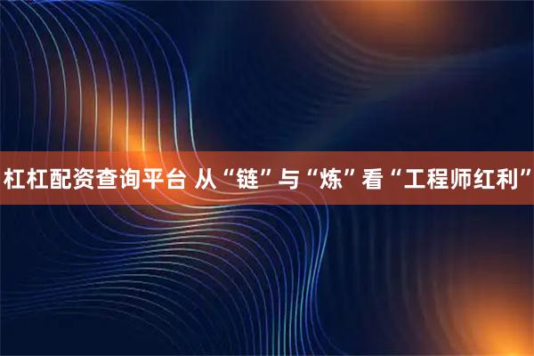 杠杠配资查询平台 从“链”与“炼”看“工程师红利”