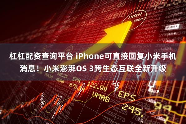 杠杠配资查询平台 iPhone可直接回复小米手机消息！小米澎湃OS 3跨生态互联全新升级
