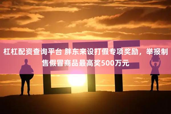 杠杠配资查询平台 胖东来设打假专项奖励，举报制售假冒商品最高奖500万元