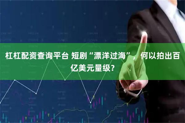 杠杠配资查询平台 短剧“漂洋过海”，何以拍出百亿美元量级？