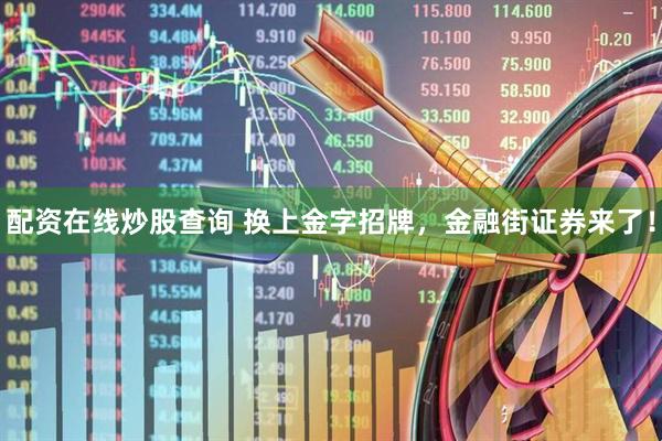 配资在线炒股查询 换上金字招牌，金融街证券来了！