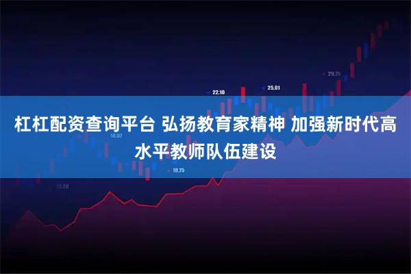 杠杠配资查询平台 弘扬教育家精神 加强新时代高水平教师队伍建设