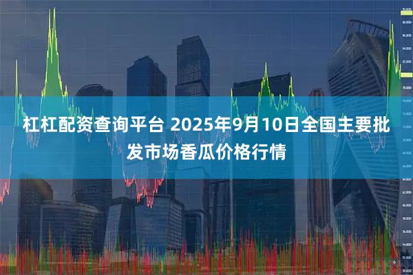 杠杠配资查询平台 2025年9月10日全国主要批发市场香瓜价格行情