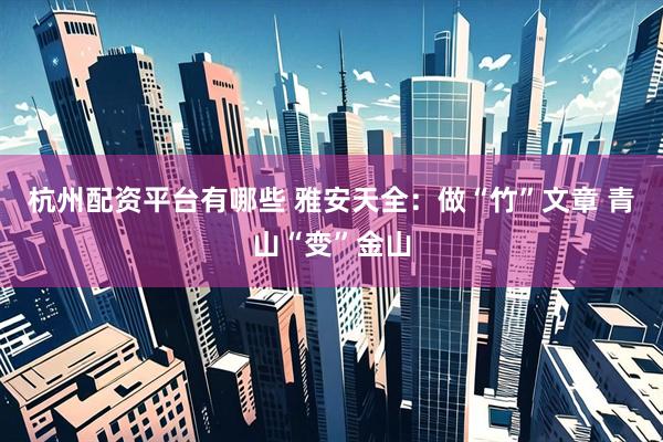杭州配资平台有哪些 雅安天全：做“竹”文章 青山“变”金山