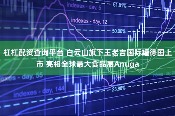 杠杠配资查询平台 白云山旗下王老吉国际罐德国上市 亮相全球最大食品展Anuga