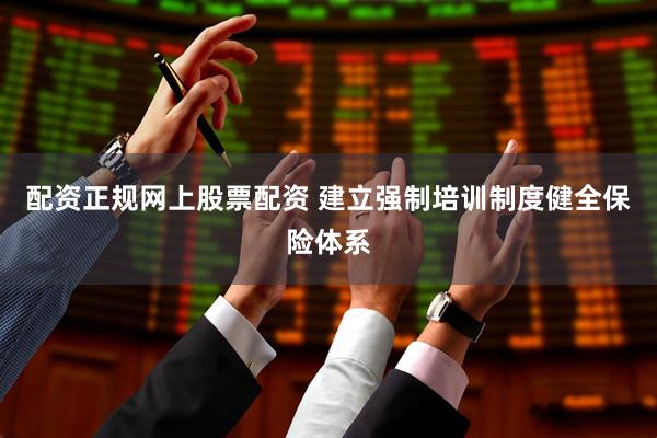 配资正规网上股票配资 建立强制培训制度健全保险体系