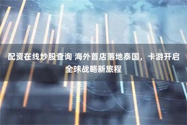配资在线炒股查询 海外首店落地泰国，卡游开启全球战略新旅程