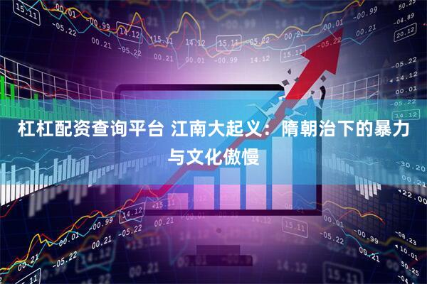 杠杠配资查询平台 江南大起义：隋朝治下的暴力与文化傲慢