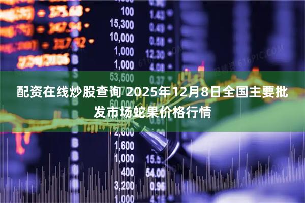 配资在线炒股查询 2025年12月8日全国主要批发市场蛇果价格行情