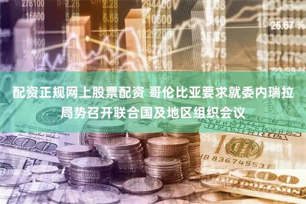 配资正规网上股票配资 哥伦比亚要求就委内瑞拉局势召开联合国及地区组织会议