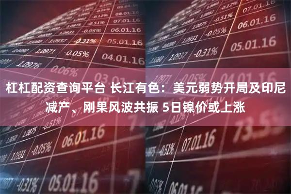 杠杠配资查询平台 长江有色：美元弱势开局及印尼减产、刚果风波共振 5日镍价或上涨