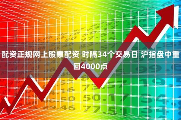 配资正规网上股票配资 时隔34个交易日 沪指盘中重回4000点