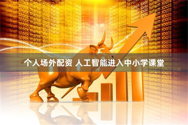 个人场外配资 人工智能进入中小学课堂