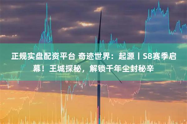 正规实盘配资平台 奇迹世界：起源丨S8赛季启幕！王城探秘，解锁千年尘封秘辛