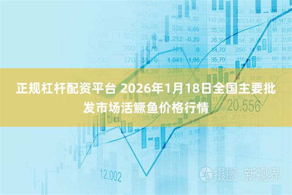 正规杠杆配资平台 2026年1月18日全国主要批发市场活鳜鱼价格行情