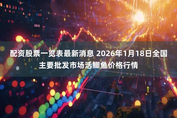 配资股票一览表最新消息 2026年1月18日全国主要批发市场活鲫鱼价格行情