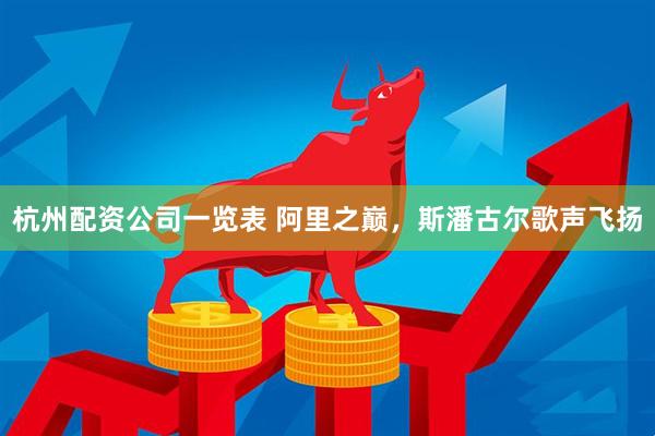 杭州配资公司一览表 阿里之巅，斯潘古尔歌声飞扬