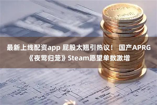 最新上线配资app 屁股太翘引热议！ 国产APRG《夜莺归笼》Steam愿望单数激增