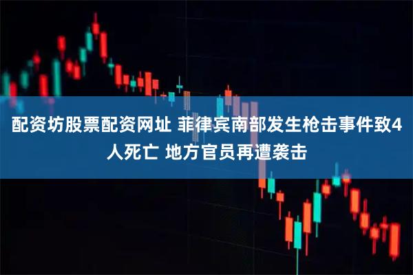 配资坊股票配资网址 菲律宾南部发生枪击事件致4人死亡 地方官员再遭袭击