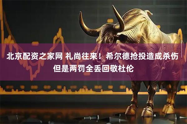 北京配资之家网 礼尚往来！希尔德抢投造成杀伤 但是两罚全丢回敬杜伦