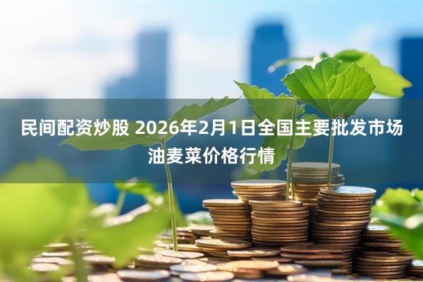 民间配资炒股 2026年2月1日全国主要批发市场油麦菜价格行情