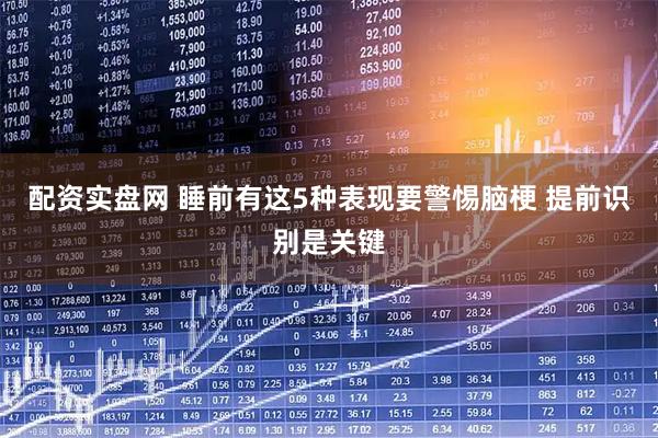 配资实盘网 睡前有这5种表现要警惕脑梗 提前识别是关键