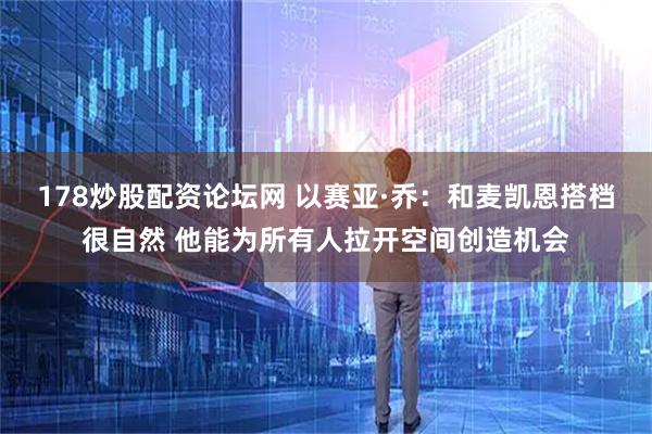 178炒股配资论坛网 以赛亚·乔：和麦凯恩搭档很自然 他能为所有人拉开空间创造机会