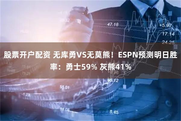 股票开户配资 无库勇VS无莫熊！ESPN预测明日胜率：勇士59% 灰熊41%