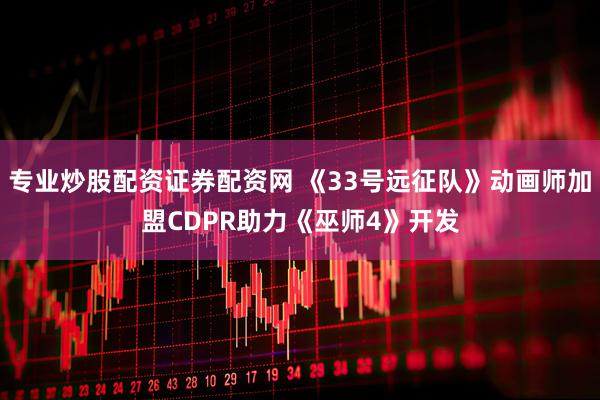 专业炒股配资证券配资网 《33号远征队》动画师加盟CDPR助力《巫师4》开发