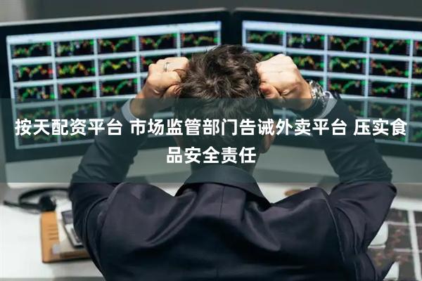 按天配资平台 市场监管部门告诫外卖平台 压实食品安全责任