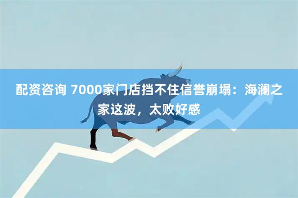 配资咨询 7000家门店挡不住信誉崩塌：海澜之家这波，太败好感