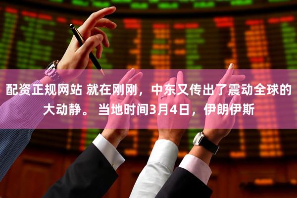 配资正规网站 就在刚刚，中东又传出了震动全球的大动静。 当地时间3月4日，伊朗伊斯