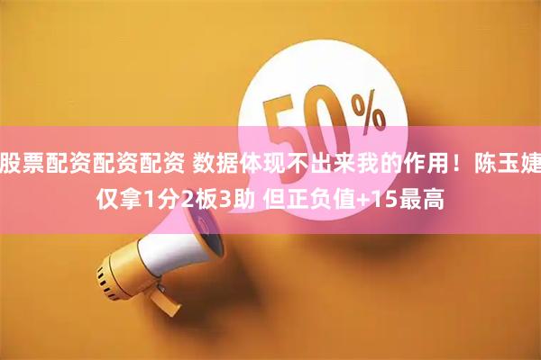 股票配资配资配资 数据体现不出来我的作用！陈玉婕仅拿1分2板3助 但正负值+15最高