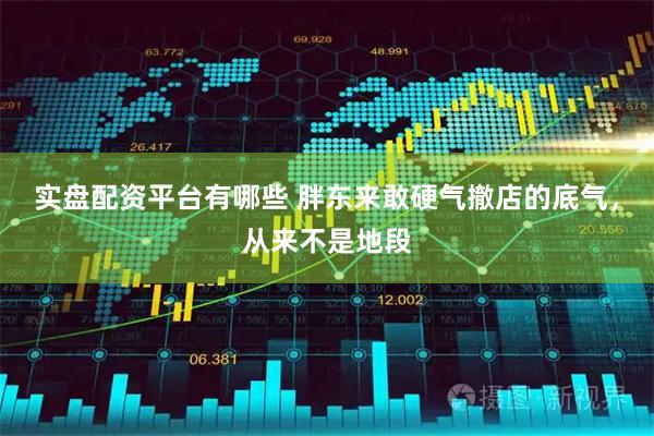 实盘配资平台有哪些 胖东来敢硬气撤店的底气，从来不是地段
