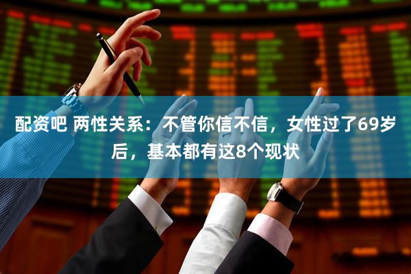配资吧 两性关系：不管你信不信，女性过了69岁后，基本都有这8个现状